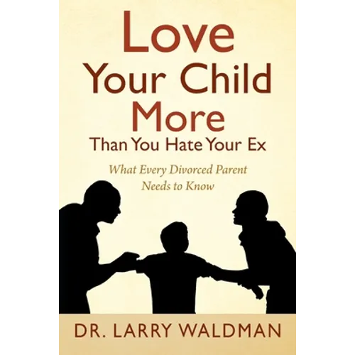 Love Your Child More Than You Hate Your Ex: What Every Divorced Parent Needs to Know - Paperback