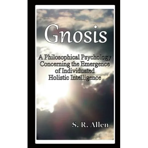 Gnosis a Philosophical Psychology Concerning the Emergence of Individuated Holistic Intelligence - Paperback