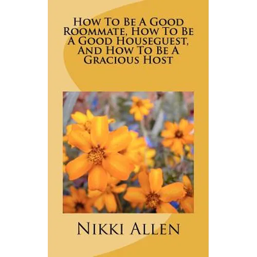 How To Be A Good Roommate, How To Be A Good Houseguest, And How To Be A Gracious Host - Paperback