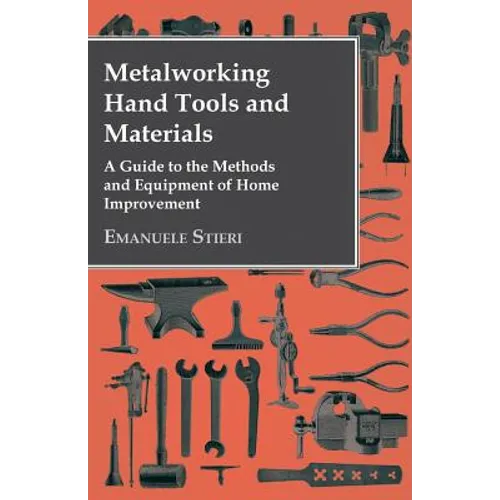 Metalworking Hand Tools and Materials - A Guide to the Methods and Equipment of Home Improvement - Paperback