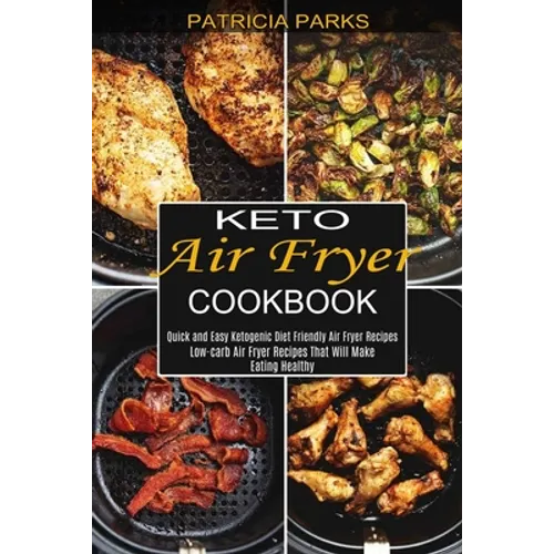 Keto Air Fryer Cookbook: Low-carb Air Fryer Recipes That Will Make Eating Healthy (Quick and Easy Ketogenic Diet Friendly Air Fryer Recipes) - Paperback
