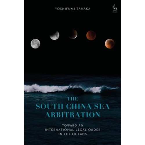 The South China Sea Arbitration: Toward an International Legal Order in the Oceans - Paperback