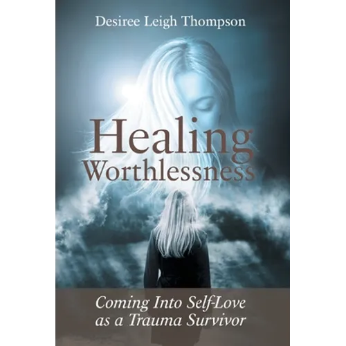 Healing Worthlessness: Coming Into Self-Love as a Trauma Survivor - Hardcover