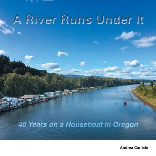 A River Runs Under It: 40 Years on a Houseboat in Oregon - Paperback