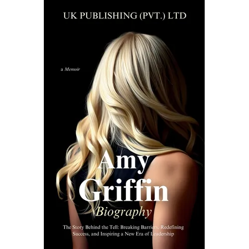 Amy Griffin Biography: the Story Behind the Tell: Breaking Barriers, Redefining Success, and Inspiring a New Era of Leadership - Paperback