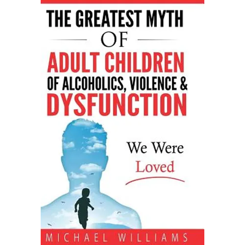 The Greatest Myth Of Adult Children of Alcoholics, Violence, & Dysfunction: We Were Loved - Paperback