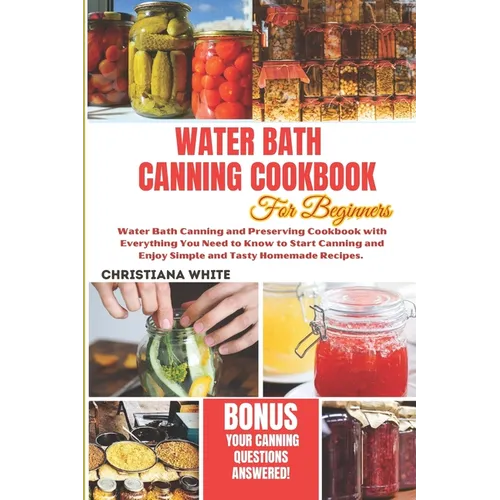 Water Bath Canning Cookbook for Beginners: Water Bath Canning and Preserving Cookbook with Everything You Need to Know to Start Canning and Enjoy Simp - Paperback