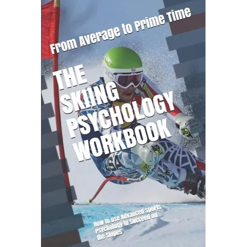 The Skiing Psychology Workbook: How to Use Advanced Sports Psychology to Succeed on the Slopes - Paperback