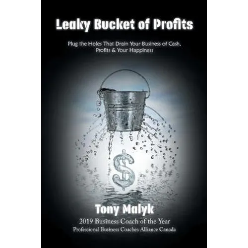 Leaky Bucket of Profits: Plug the Holes That Drain Your Business of Cash, Profits & Your Happiness - Paperback