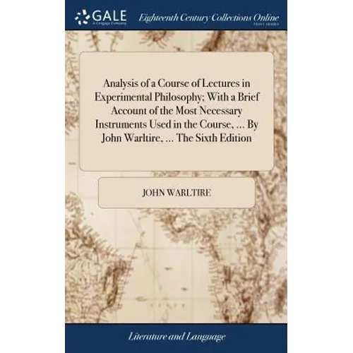 Analysis of a Course of Lectures in Experimental Philosophy; With a Brief Account of the Most Necessary Instruments Used in the Course, ... By John Wa - Hardcover
