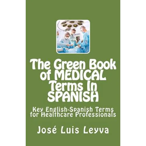 The Green Book of Medical Terms In Spanish: Key English-Spanish Terms for Healthcare Professionals - Paperback