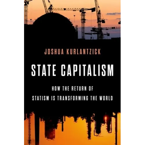 State Capitalism: How the Return of Statism Is Transforming the World - Hardcover
