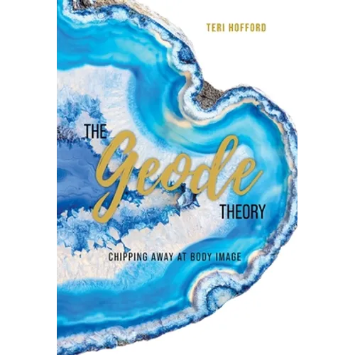 The Geode Theory: Chipping Away At Body Image - Hardcover