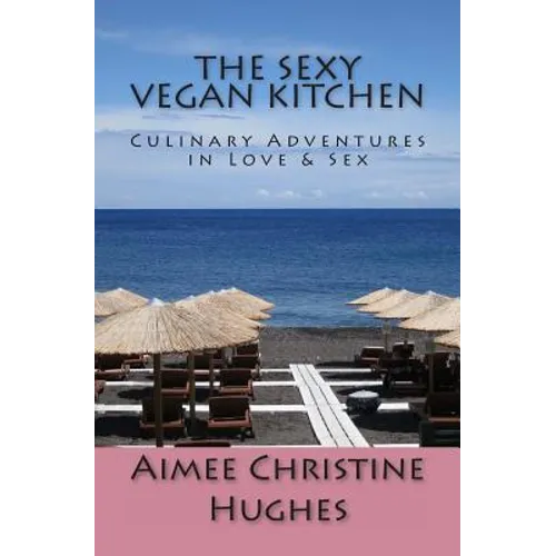 The Sexy Vegan Kitchen: Culinary Adventures In Love & Sex - Paperback