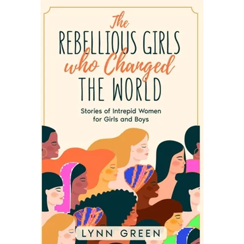 The Rebellious Girls who Changed the World: Stories of Intrepid Women for Girls and Boys - Paperback