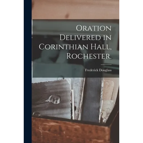 Oration Delivered in Corinthian Hall, Rochester. - Paperback