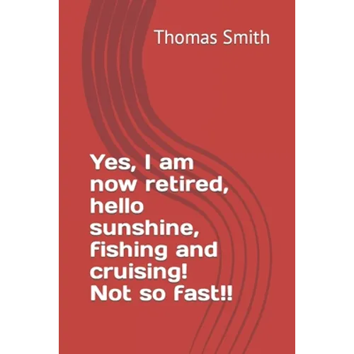 Yes, I am now retired, hello sunshine, fishing and cruising! Not so fast!! - Paperback