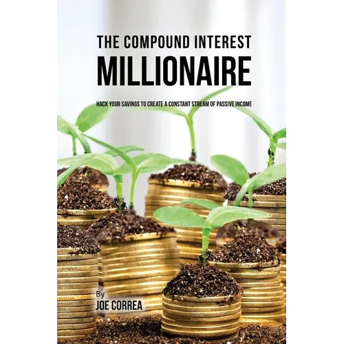 The Compound Interest Millionaire: Hack Your Savings to Create a Constant Stream of Passive Income - Paperback