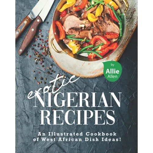 Exotic Nigerian Recipes: An Illustrated Cookbook of West African Dish Ideas! - Paperback