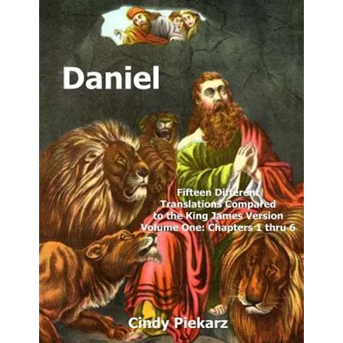 Daniel: Fifteen Different Translations Compared to the King James Version: Volume One: Chapters 1 thru 6 - Paperback