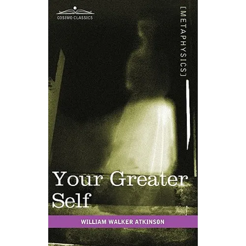 Your Greater Self: The Inner Consciousness: A Course of Lessons on the Inner Planes of the Mind, Intuition, Instinct, Automatic Mentation - Hardcover
