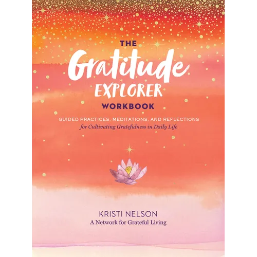 The Gratitude Explorer Workbook: Guided Practices, Meditations, and Reflections for Cultivating Gratefulness in Daily Life - Paperback