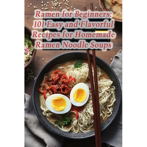 Ramen for Beginners: 101 Easy and Flavorful Recipes for Homemade Ramen Noodle Soups - Paperback
