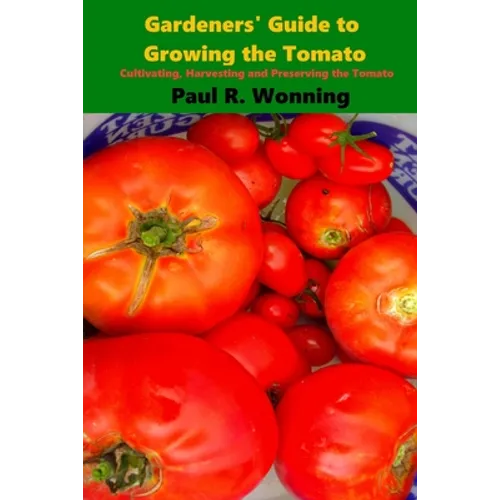 Gardeners' Guide to Growing the Tomato: The Tomato Gardening Book ? Tomato Cultivation - Paperback