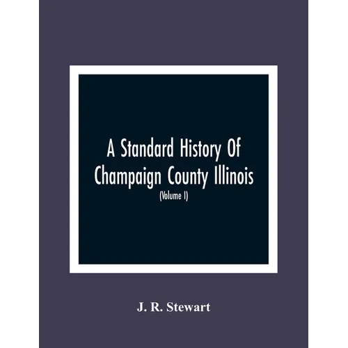 A Standard History Of Champaign County Illinois: An Authentic Narrative Of The Past, With Particular Attention To The Modern Era In The Commercial, In - Paperback
