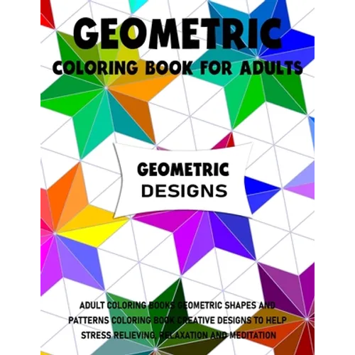 Geometric Coloring Book for Adults: Adult Coloring Books Geometric Shapes and Patterns Coloring Book Creative Designs to Help Stress Relieving, Relaxa - Paperback