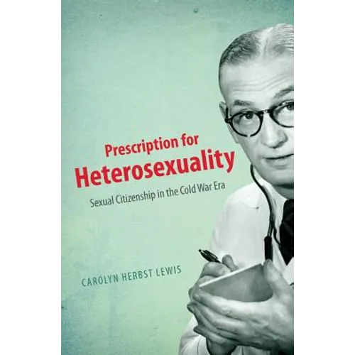 Prescription for Heterosexuality: Sexual Citizenship in the Cold War Era - Paperback
