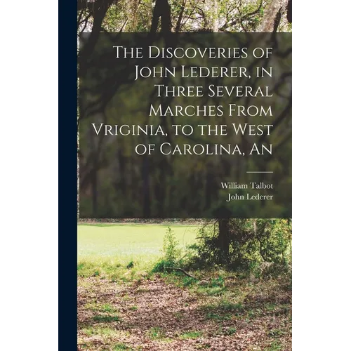 The Discoveries of John Lederer, in Three Several Marches From Vriginia, to the West of Carolina, An - Paperback