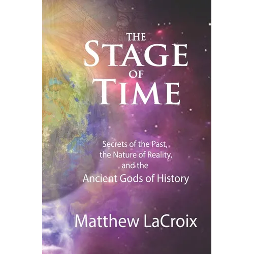 The Stage of Time: Secrets of the Past, the Nature of Reality, and the Ancient Gods of History - Paperback
