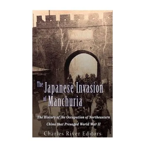 The Japanese Invasion of Manchuria: The History of the Occupation of Northeastern China that Presaged World War II - Paperback