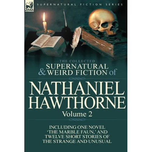The Collected Supernatural and Weird Fiction of Nathaniel Hawthorne: Volume 2-Including One Novel 'The Marble Faun, ' and Twelve Short Stories of the - Hardcover