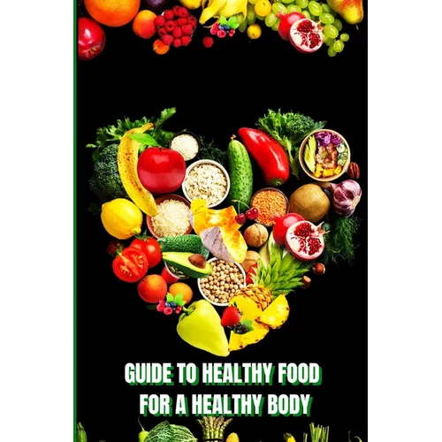 Healthy Food for a Healthy Body: How to Build Nutritious Meals, Boost Energy, and Improve Your Health Naturally - Paperback