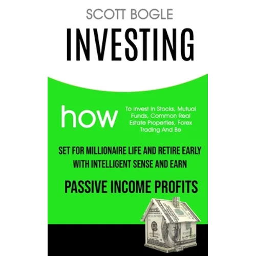 Investing: How to Invest in Stocks, Mutual Funds, Common Real Estate Properties, Forex Trading and Be Set for Millionaire Life an - Paperback