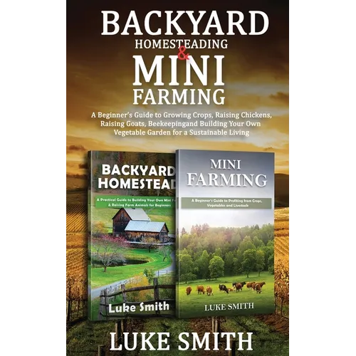 Backyard Homesteading & Mini Farming: A Beginner's Guide to Growing Crops, Raising Chickens, Raising Goats, Beekeeping and Building Your Own Vegetable - Paperback