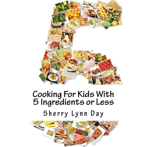 Cooking For Kids With 5 Ingredients or Less: Delicious and Easy to Prepare Recipes That Your Kids Will Love - Paperback