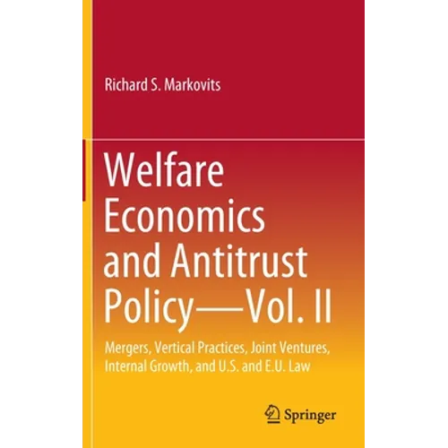 Welfare Economics and Antitrust Policy -- Vol. II: Mergers, Vertical Practices, Joint Ventures, Internal Growth, and U.S. and E.U. Law - Hardcover