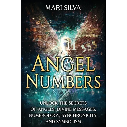 Angel Numbers: Unlock the Secrets of Angels, Divine Messages, Numerology, Synchronicity, and Symbolism - Paperback