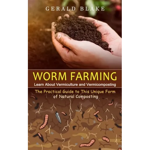 Worm Farming: Learn About Vermiculture and Vermicomposting(The Practical Guide to This Unique Form of Natural Composting) - Paperback
