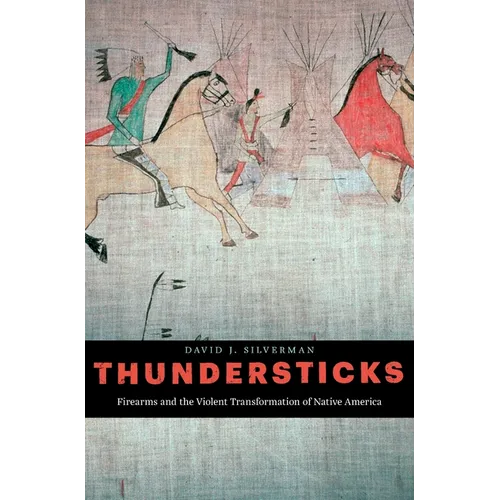 Thundersticks: Firearms and the Violent Transformation of Native America - Hardcover