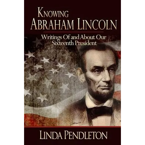 Knowing Abraham Lincoln: Writings Of and About Our Sixteenth President - Paperback