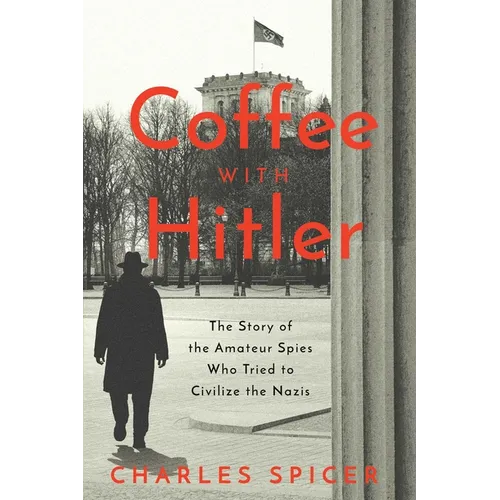 Coffee with Hitler: The Untold Story of the Amateur Spies Who Tried to Civilize the Nazis - Hardcover