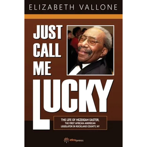 Just Call Me Lucky: The Life of Hezekiah Easter, the First African-American Legislator in Rockland County from Nyack, NY - Paperback