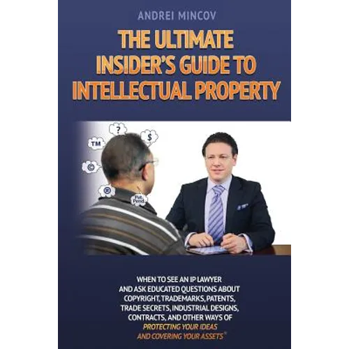 The Ultimate Insider's Guide to Intellectual Property: When to See an IP Lawyer and Ask Educated Questions about Copyright, Trademarks, Patents, Trade - Paperback