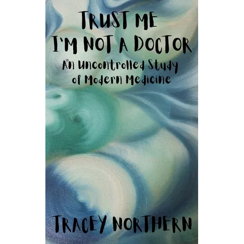 Trust Me I'm Not A Doctor: An Uncontrolled Study Of Modern Medicine - Paperback