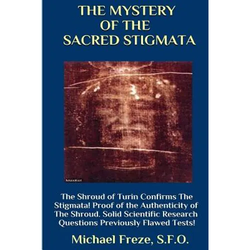 THE MYSTERY OF THE SACRED STIGMATA The Shroud of Turin Confirms The Stigmata! - Paperback