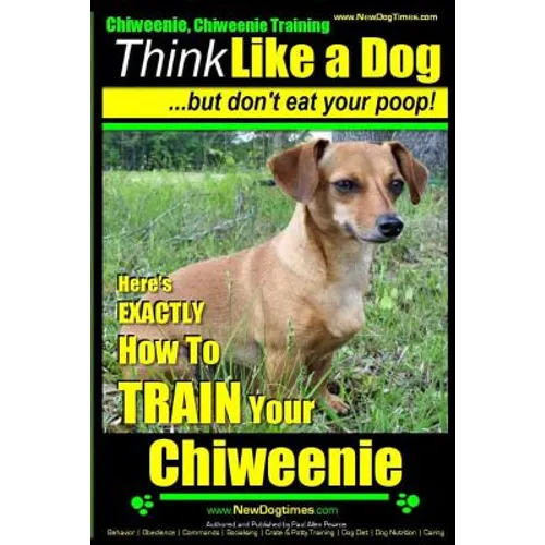 Chiweenie, Chiweenie Training AAA AKC Think Like a Dog...but Don't Eat Your Poop!: Chiweenie Breed Expert Dog Training - Here's EXACTLY How To Train Y - Paperback